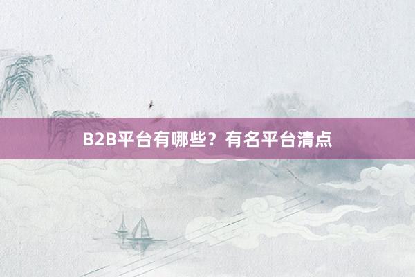 B2B平台有哪些？有名平台清点